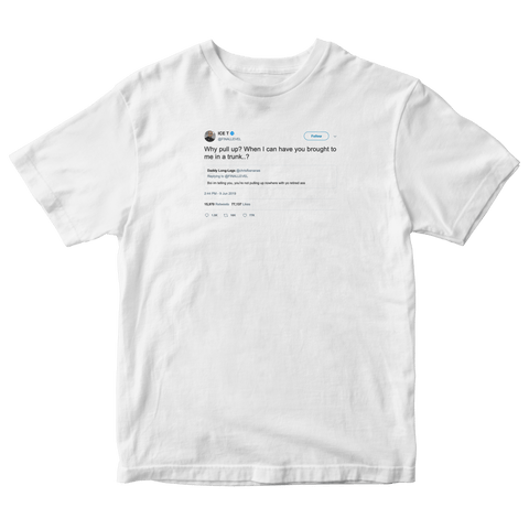 Ice T why pull up when I can have you brought in a trunk tweet on a white t-shirt from Tee Tweets