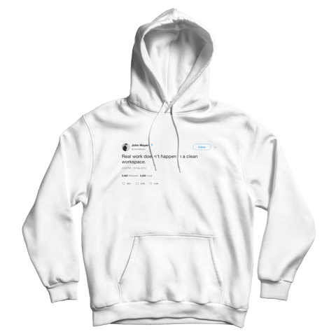 John Mayer real work doesn't happen in a clean workspace tweet on a white hoodie from Tee Tweets