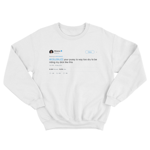 Rihanna your pussy is way too dry tweet on a white crewneck sweater from Tee Tweets